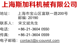 上海斯加科机械有限公司
地址：	   上海市宝山区富联一路200号
   邮编：20190
联系人： 	宋文斌先生
电话: 				 +86-21-3604 0550
传真: 					+86-21-3604 0559
电子邮箱：contact@s-couvrot.com