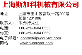 上海斯加科机械有限公司
地址：	   上海市宝山区富联一路200号
   邮编：201906
联系人： 	朱允行先生
电话: 				 +86-21-3604 0550
传真: 					+86-21-3604 0559
电子邮箱：contact@s-couvrot.com
网站：					www.s-couvrot.com